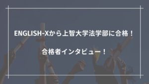 ENGLISH-Xから上智大学法学部に合格!合格者インタビュー!