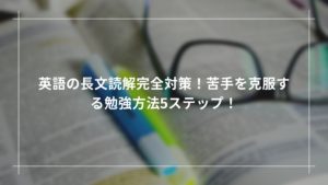 英語の長文読解完全対策！苦手を克服する勉強方法5ステップ！