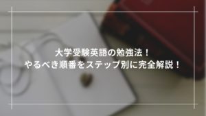 大学受験英語の勉強法！やるべき順番にステップ別に完全解説！