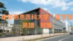 東京慈恵会医科大学医学部の英語受験対策！