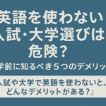 英語を使わない入試・大学選びは危険？進学前に知るべき5つのデメリット